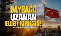 Bayrağa Uzanan Eller Kırılsın!