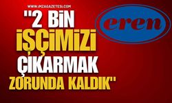 Eren Holding Yönetim Kurulu Başkanı "2 Bin İşçimizi Çıkarmak Zorunda Kaldık"