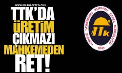 TTK’da Üretim Çıkmazı! Mahkemeden Ret!