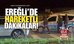 Ereğli’de Hareketli Dakikalar!