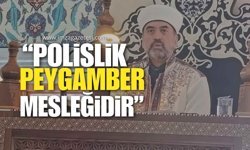 “Polislik Peygamber Mesleğidir, Kutsal Bir Görevdir”