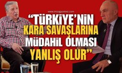 “ Türkiye’nin Kara Savaşlarına Müdahil Olması Yanlış Olur”