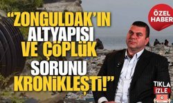 Cem Dereli "Zonguldak’ın Altyapısı ve Çöplük Sorunu Kronikleşti"