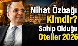 Nihat Özbağı Kimdir? Sahip Olduğu Oteller 2026
