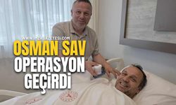 Osman Sav operasyon geçirdi!