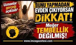 Bunu Yapmadan Evden Çıkıyorsan Dikkat! Meğer Tembellik Değilmiş!