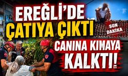 Ereğli'de Çatıya Çıktı Canına Kıymaya Kalktı!
