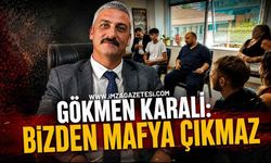 Gökmen Karali: 'Bizden mafya çıkmaz'