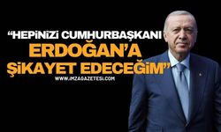 Hepinizi Cumhurbaşkanı Recep Tayyip Erdoğan’a Şikayet Edeceğim!