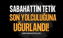 Sabahattin Tetik Son Yolculuğuna Uğurlandı