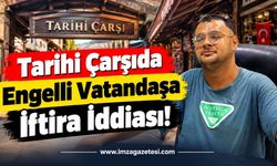 Tarihi Çarşıda Engelli Vatandaşa İftira İddiası