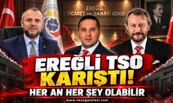 Ereğli TSO Karıştı! Her an Her şey Olabilir!