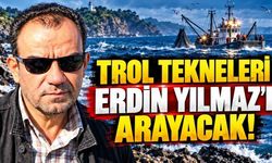 Trol Tekneleri Erdin Yılmaz’ı Arayacak!