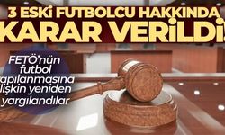 FETÖ davasından yargılanan eski futbolcular hakkında karar verildi!