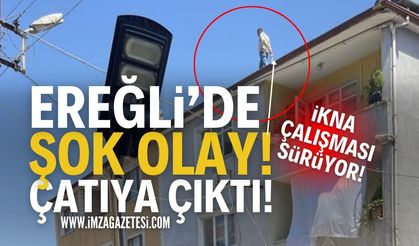Zonguldak Ereğli'de Olay: Çatıya Çıktı!