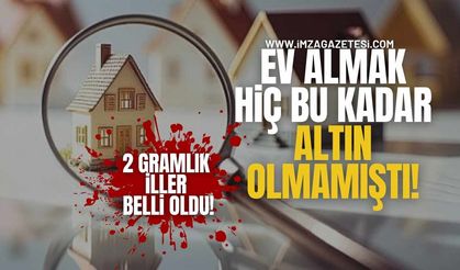 Ev Almak Hiç Bu Kadar “Altın” Olmamıştı! 2 Gramlık İller Belli Oldu!