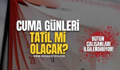 Bütün Çalışanları İlgilendiriyor! Cuma Günleri Tatil Mi Olacak?