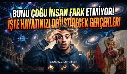 Bunu Çoğu İnsan Fark Etmiyor! İşte Hayatınızı Değiştirecek Gerçekler!
