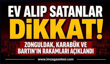 Ev Alıp Satanlar Dikkat! Zonguldak, Karabük ve Bartın’ın Rakamları Açıklandı!