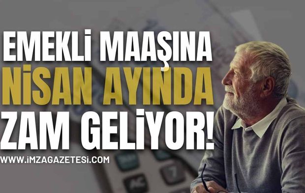 Emekli Maaşlarına Nisan’da Zam Geliyor!