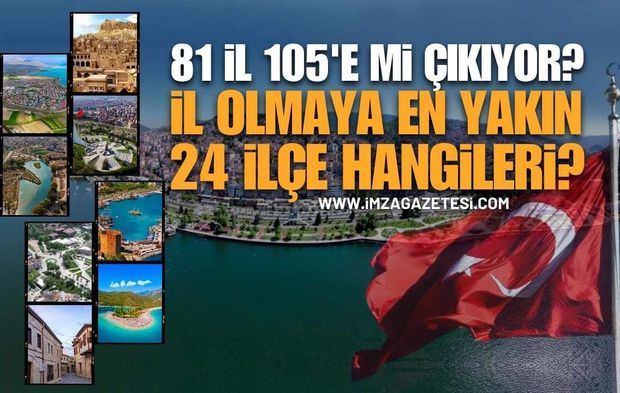 81 İl 105'e Çıkabilir: İl Olmaya En Yakın 24 İlçe Belli Oldu!