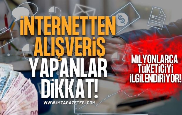 İnternetten Alışveriş Yapanlar Dikkat! Milyonlarca Tüketiciyi İlgilendiriyor!