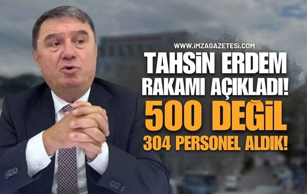 Tahsin Erdem Rakamı Açıkladı: “500 Değil, 304 Personel Aldık”