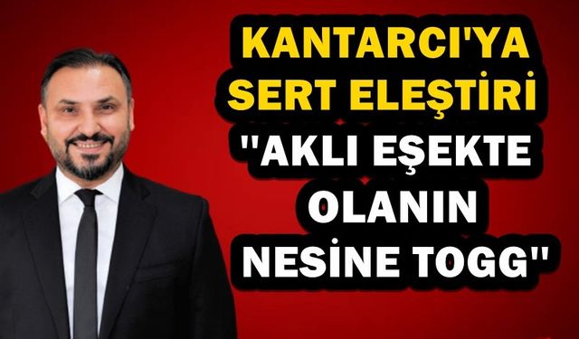 Tıskaoğlu'ndan Kantarcı'ya; ''Aklı Eşekte Olanın Nesine Togg''