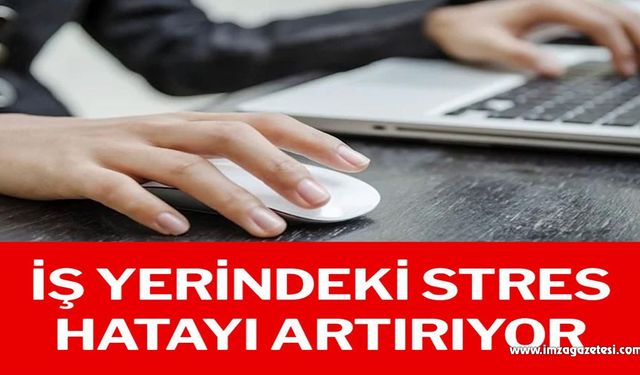 İş yerindeki stres hatayı artırıyor!..