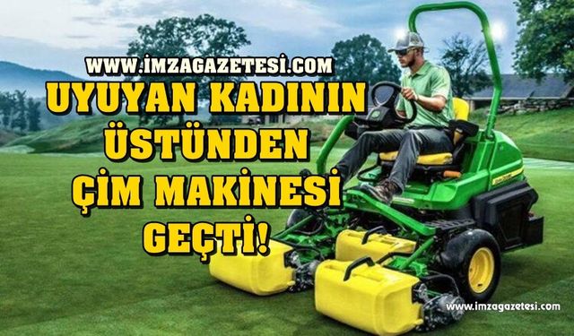 Uyuyan kadının üstünden çim biçme makinesiyle geçtiler!