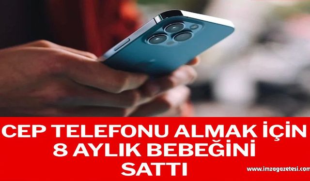 Cep telefonu almak için 8 aylık bebeğini sattı!..