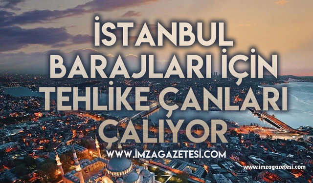 İstanbul barajlarında tehlike çanları çalıyor!