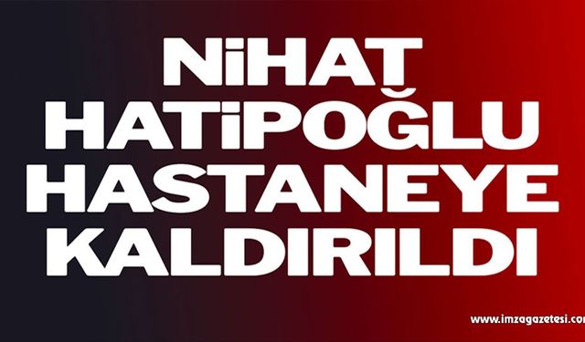 Nihat Hatipoğlu hastaneye kaldırıldı!..