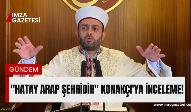 "Hatay Arap şehridir" diyen Halil Konakçı'ya inceleme!