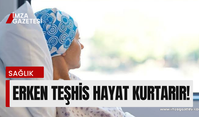 Kanser hastalığında erken teşhis hayat kurtarıyor!