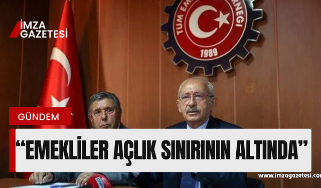 Kemal Kılıçdaroğlu, “Emekliler açlık sınırının altında”