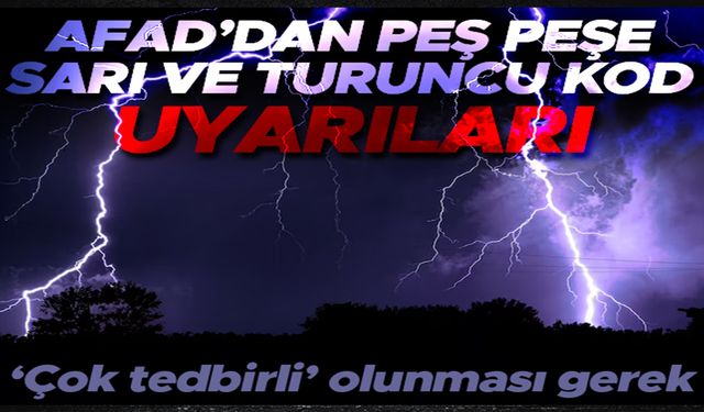 AFAD'dan peş peşe sarı ve turuncu kod uyarıları!..