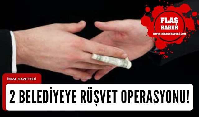 2 belediyeye rüşvet operasyonu!