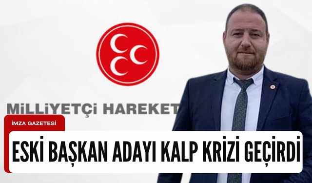 MHP’den eski belediye başkan adayı kalp krizi  geçirdi!