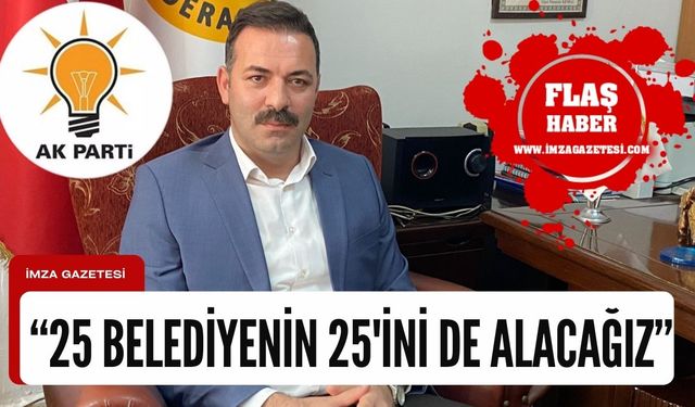 Mustafa Çağlayan ‘25 belediyenin 25’ini alacağız’