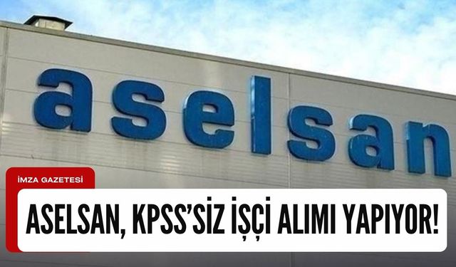 ASELSAN, KPSS ve sınav şartı olmadan yüksek maaşlı personel alımı yapacak!