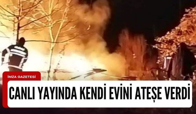 Canlı yayın açıp kendi evini ateşe verdi