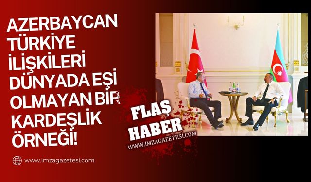 "Azerbaycan-Türkiye ilişkileri dünyada eşi olmayan bir kardeşlik örneği!"