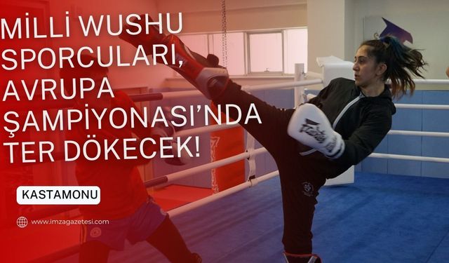 Kastamonu'dan Avrupa Wushu Şampiyonasında altın madalya için mücadele edecekler...