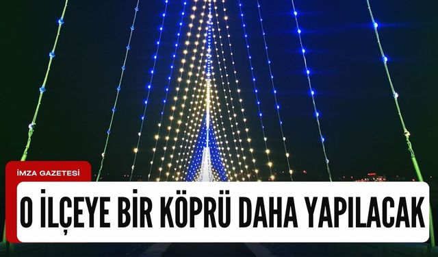 O ilçeye bir köprü daha yapılacak!