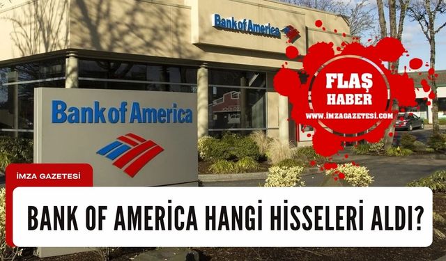 Bank of America hangi hisseleri aldı? İşte yatırımcıların merak ettiği veriler...