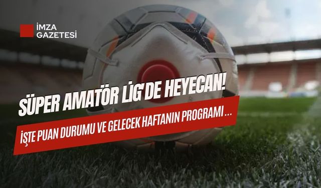 Süper Amatör Lig'de Heyecan! İşte puan durumu ve gelecek haftanın programı...