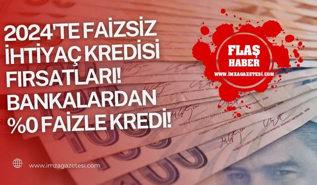 2024'te Faizsiz İhtiyaç Kredisi Fırsatları! İşte sıfır faizli kredi veren bankalar...