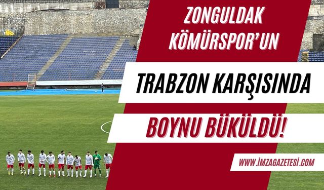 Zonguldak Kömürspor’un Trabzon karşısında boynu büküldü!