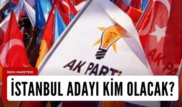 AK Parti'nin İstanbul Belediye Başkan adayı kim olacak?